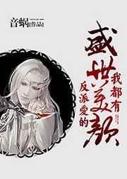 反派爱的盛世美颜我都有了无删减