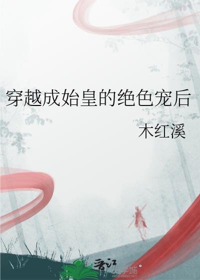 穿越成始皇的绝色宠后免费阅读