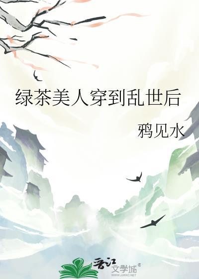绿茶美人穿到乱世后百度