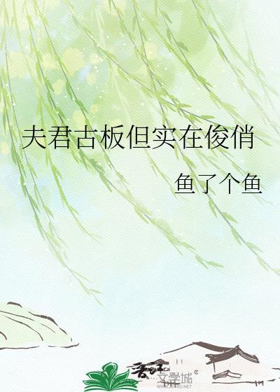 夫君古板但实在俊俏全文阅读