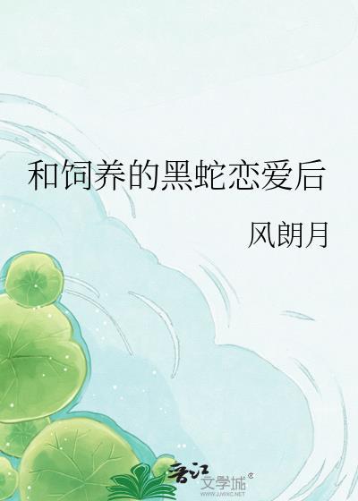 黑蛇饲养by风朗月免费阅读