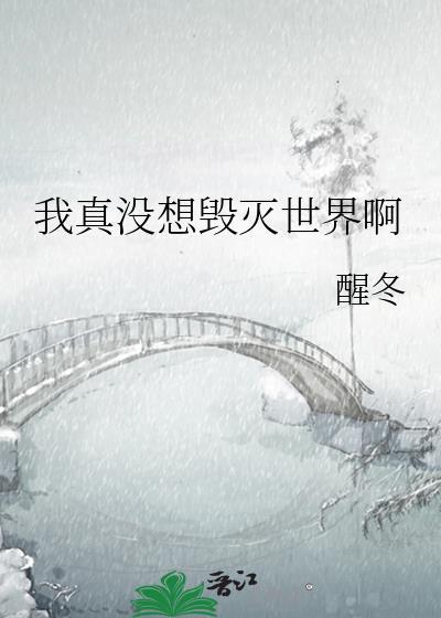 我真没想毁灭世界啊by醒冬