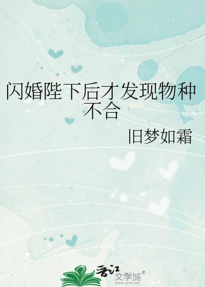 闪婚陛下后才发现物种不合作者旧梦如霜