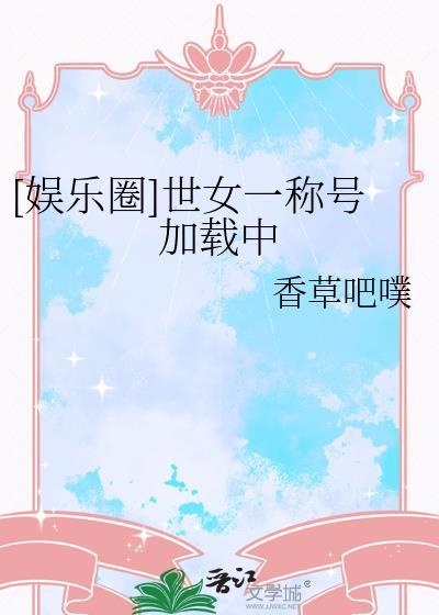 娱乐圈世女一称号加载中香草
