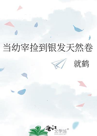 当幼宰捡到银发卷TXT