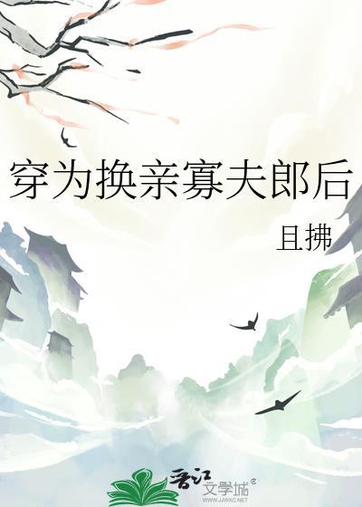 穿为换亲寡夫郎后且拂百度