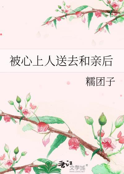 被心上人送去和亲后心灰意冷了糯团子