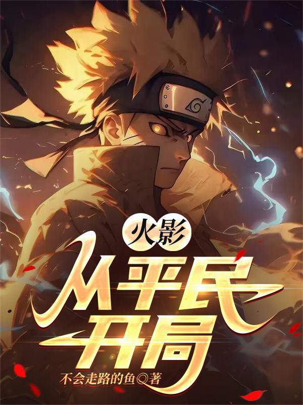 火影从平民开局不会走路的鱼_