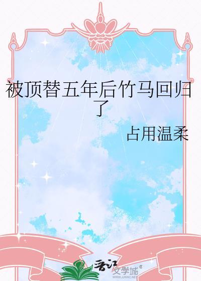 被顶替五六年后竹马回归了全文免费