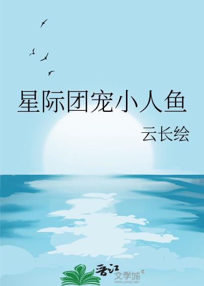 星际团宠小人鱼云长绘