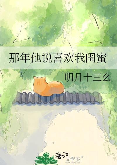 那年他说喜欢我闺蜜明月十三