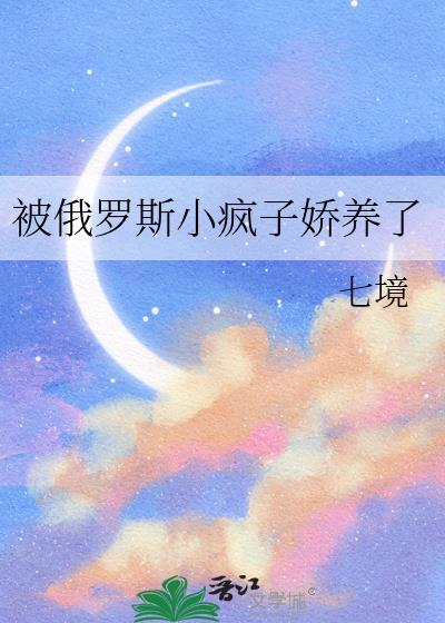 被俄罗斯小疯子养娇了免费阅