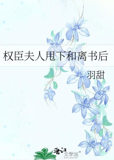 权臣夫人甩下和离书后手机晋江