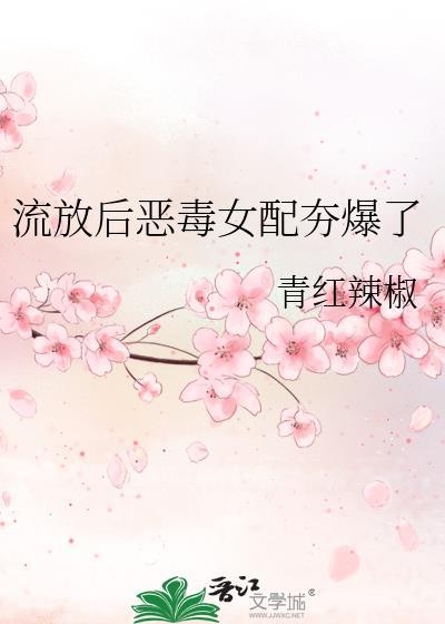 恶毒女配流放后和反派夫君He了福满多