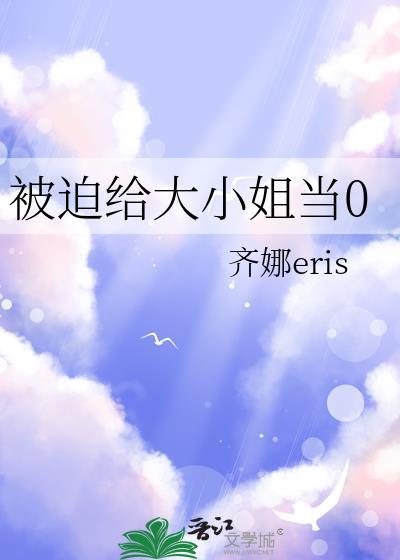 被迫给大小姐当0 gl 齐娜 txt