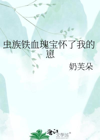 虫族铁血瑰宝怀我的崽云盘