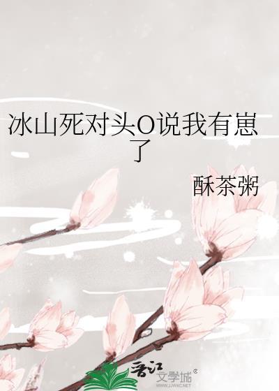 冰山死对头O说我有崽了TXT百度