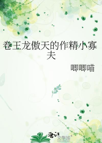 卷王龙傲天的作精男妾by桥沛川晋江