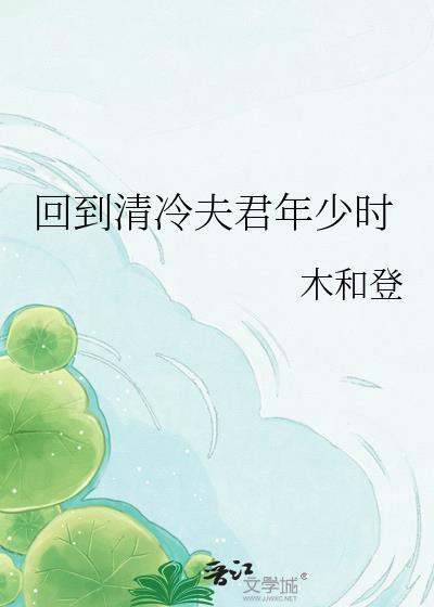 回到清冷夫君年少时木和登