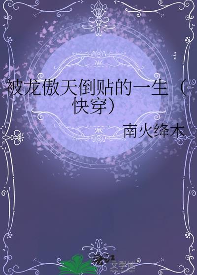 被龙傲天倒贴的一生(快穿) 南火绛木百度
