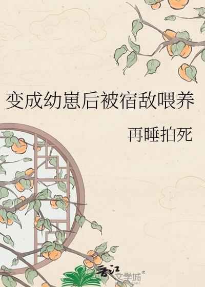 变成幼崽后被宿敌捡回家