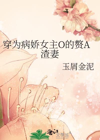 穿为病娇女主o的赘a渣妻