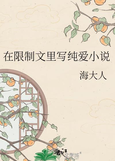 在限制文里写纯爱txt海大人