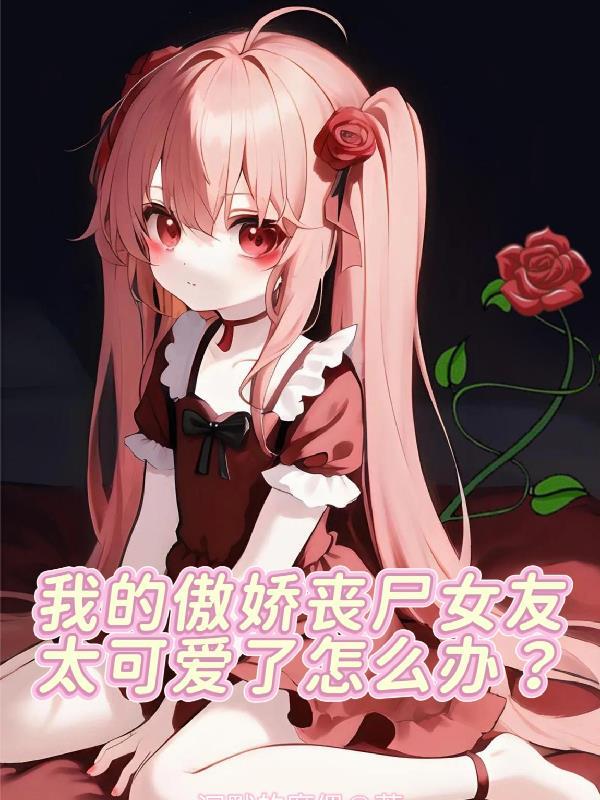 我的傲娇丧尸女友太可爱怎么办免费阅读