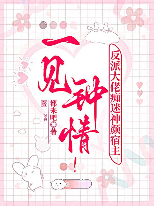 一见钟情!反派大佬痴迷神颜宿主TXT
