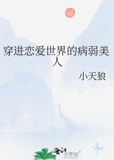 穿进恋爱世界的病弱美人by小天狼