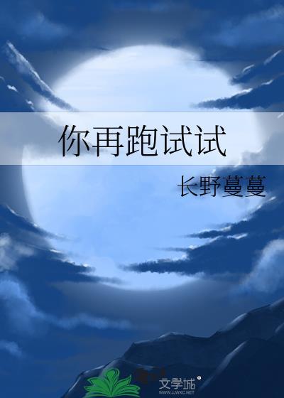 你再跑试试长野蔓蔓笔趣阅