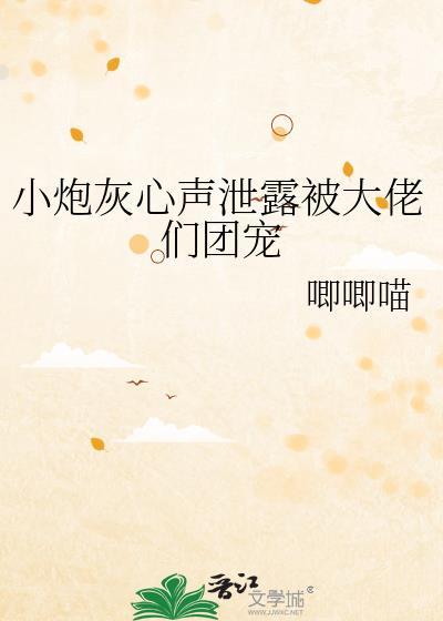 小炮灰心声泄露被大佬们团宠晋江