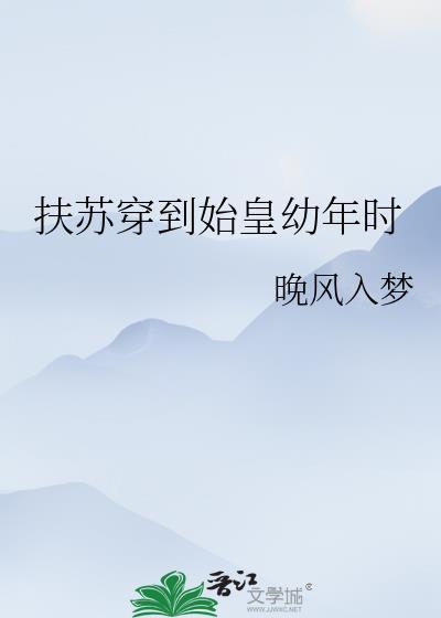 扶苏穿到始皇幼年时全文阅读