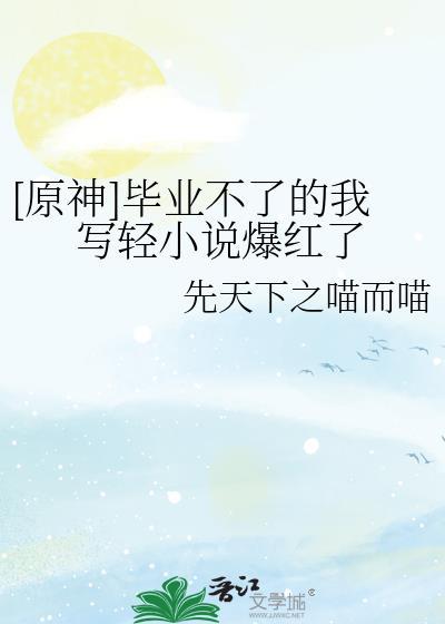 原神毕业不了的我写轻爆红了20
