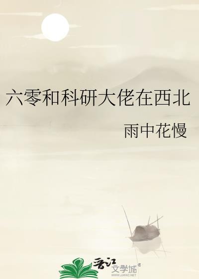 六零和科研大佬在西北最新章节更新内容