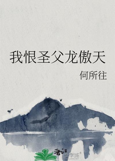 我恨圣父龙傲天txt何所往
