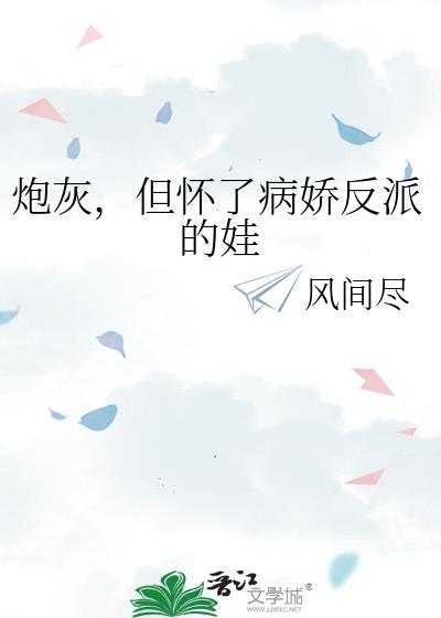 炮灰但怀了反派的娃 风间尽