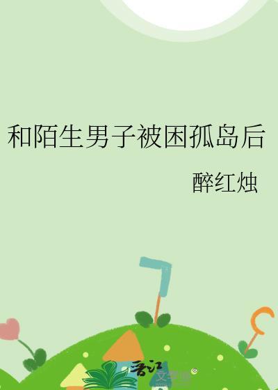 和陌生人被困孤岛后全文免费
