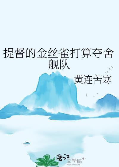 提督的金丝雀打算夺舍舰队黄连苦寒百书库