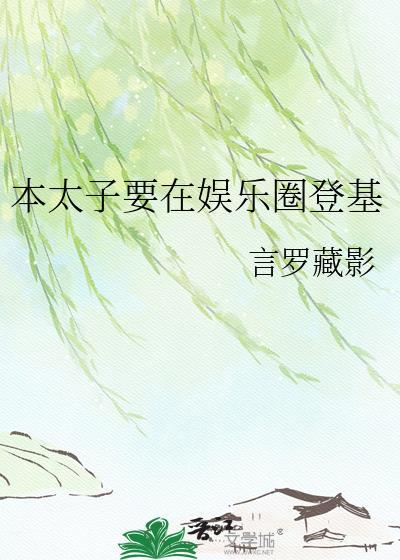 本太子要在娱乐圈登基 言罗藏影txt