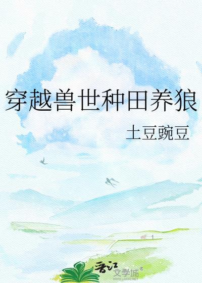 穿越兽世种田养狼土豆豌豆