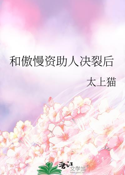 和傲慢资助人决裂后gl作者太上猫