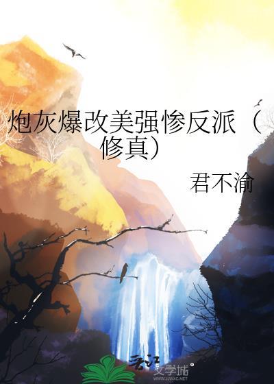 炮灰爆改美强惨反派修真的原名