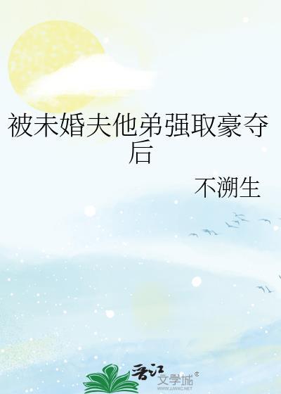 被未婚夫他弟强取豪夺后番外