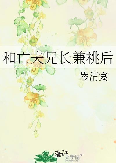 和亡夫兄长兼兆笔趣阁
