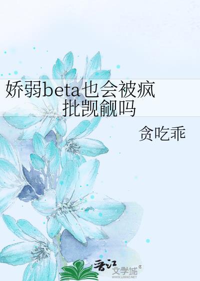 娇弱beta也会被疯批觊觎吗txt
