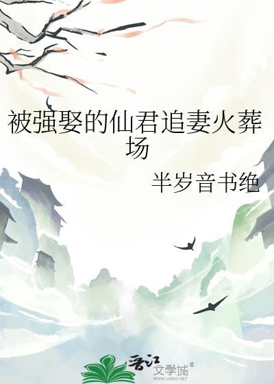 被强娶的仙君追妻火葬场TXT资源