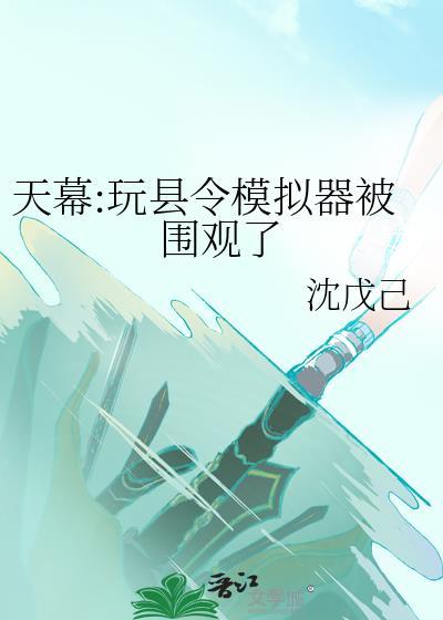 天幕玩县令模拟器被围观了全文阅读