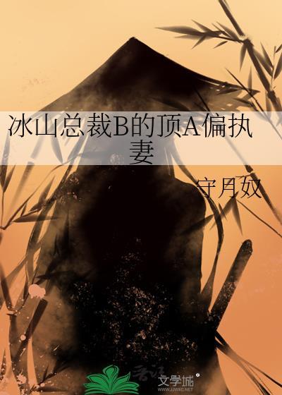 冰山总裁B的顶级偏执A全文