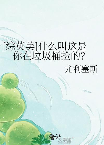 什么叫你在垃圾桶里捡到综英美